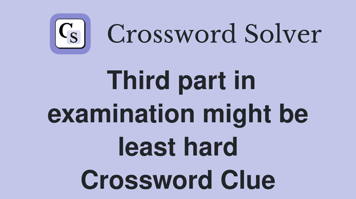 Third part in examination might be least hard Crossword Clue
