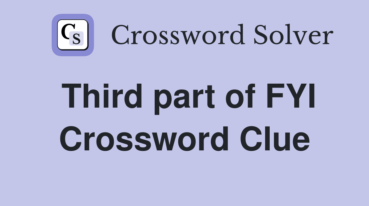 Third part of FYI Crossword Clue