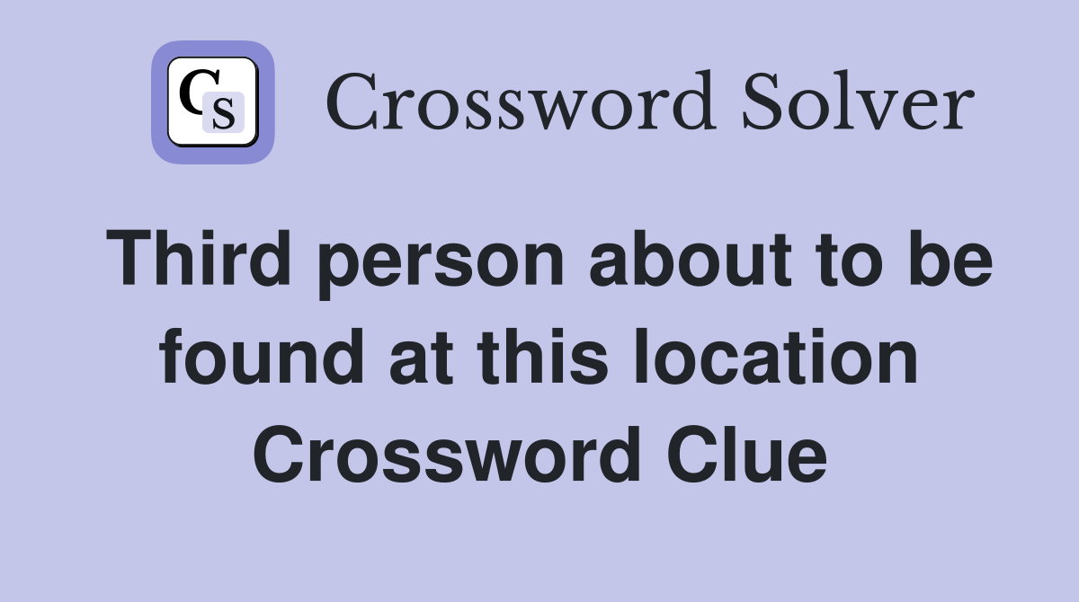 Third person about to be found at this location Crossword Clue