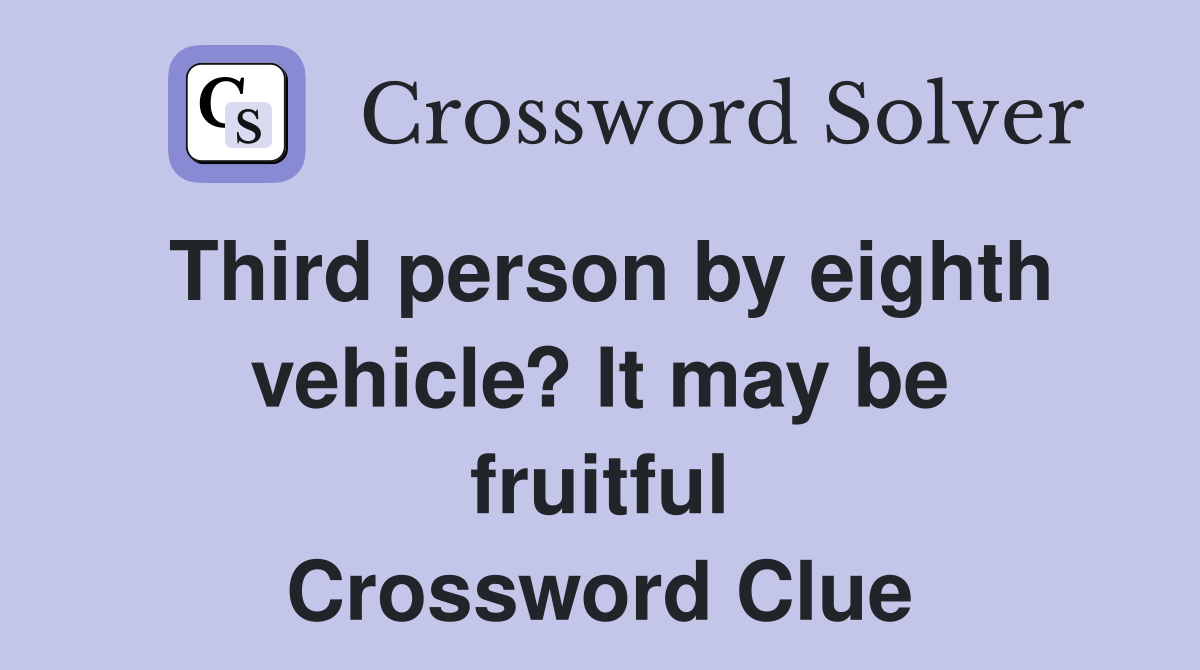 Third person by eighth vehicle? It may be fruitful Crossword Clue