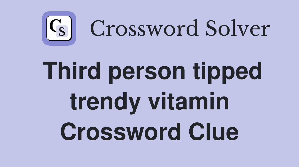 Third person tipped trendy vitamin Crossword Clue