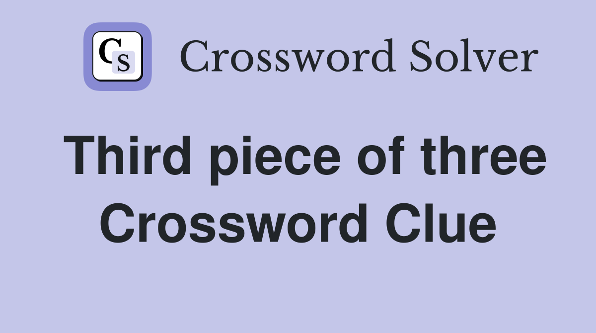 Third piece of three Crossword Clue