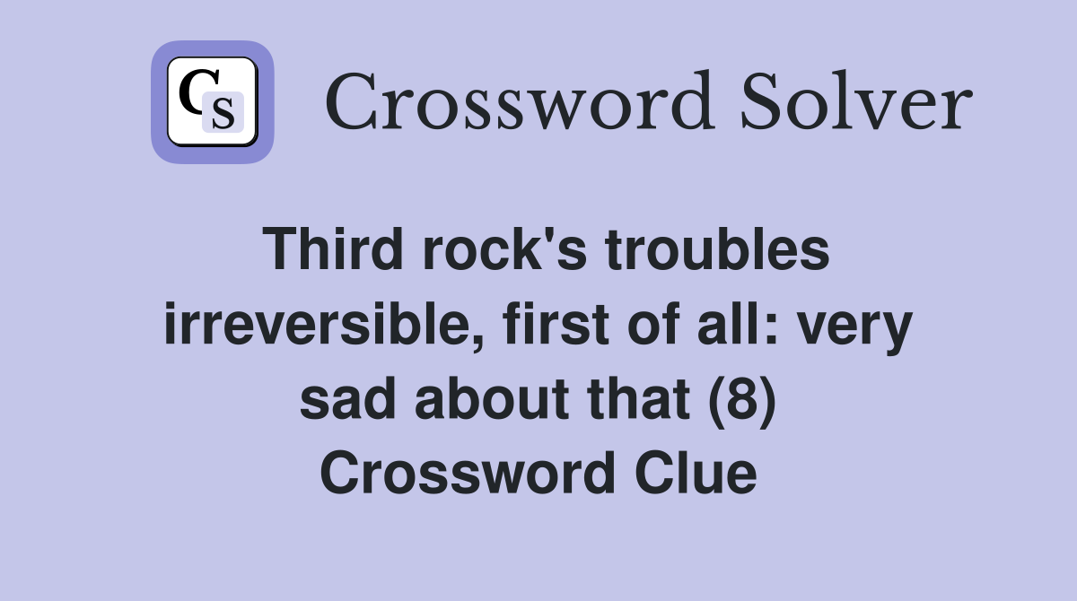 Third rock's troubles irreversible, first of all: very sad about that (8) Crossword Clue