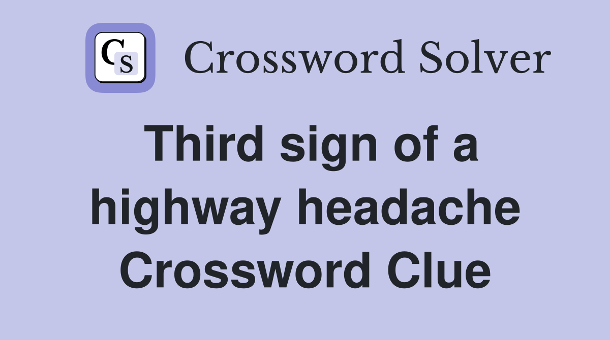 Third sign of a highway headache Crossword Clue