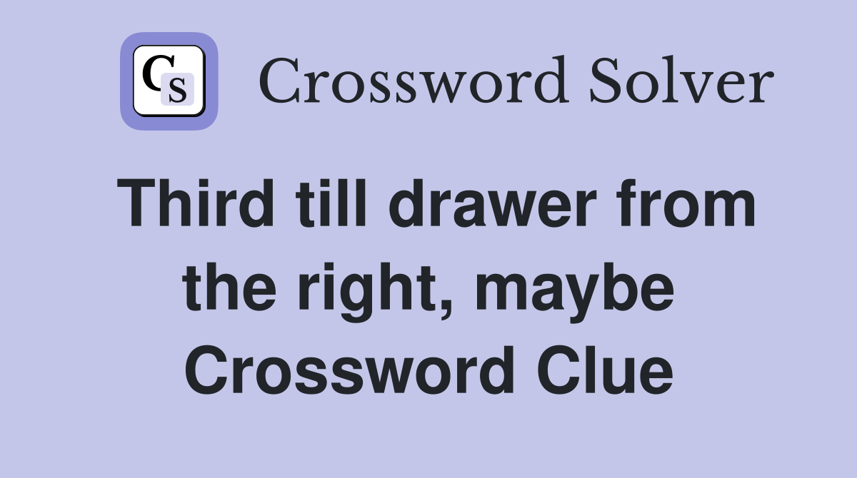 Third till drawer from the right, maybe Crossword Clue