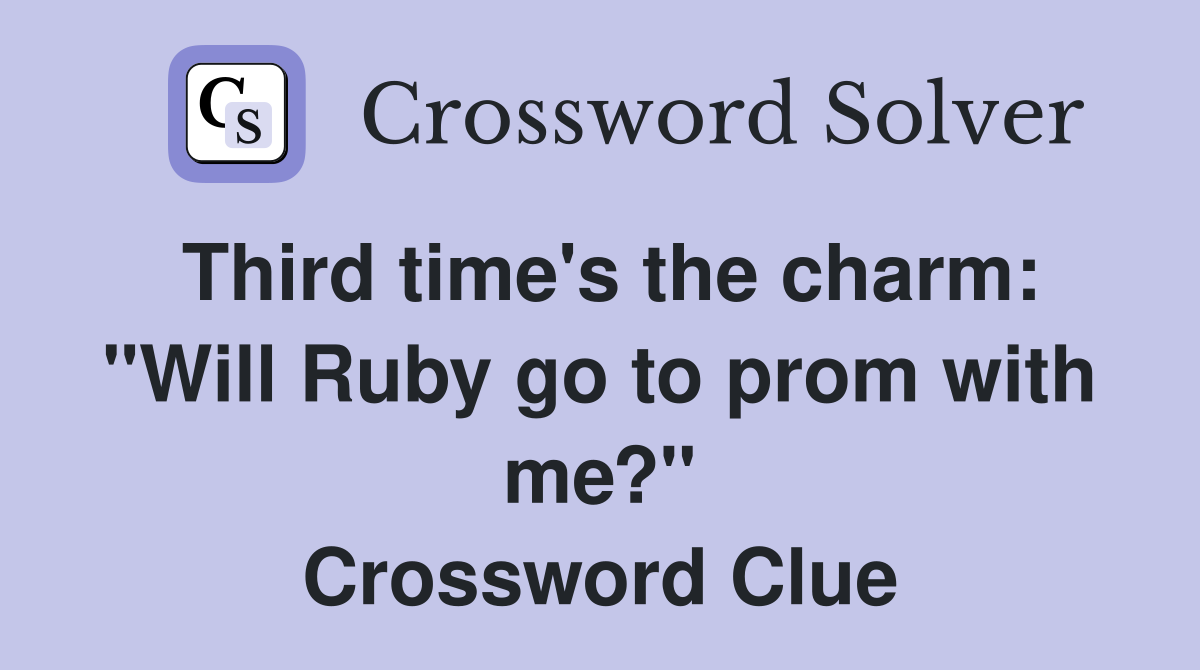 Third time's the charm: "Will Ruby go to prom with me?" Crossword Clue
