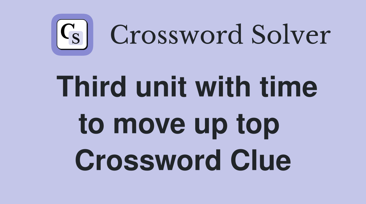 Third unit with time to move up top  Crossword Clue
