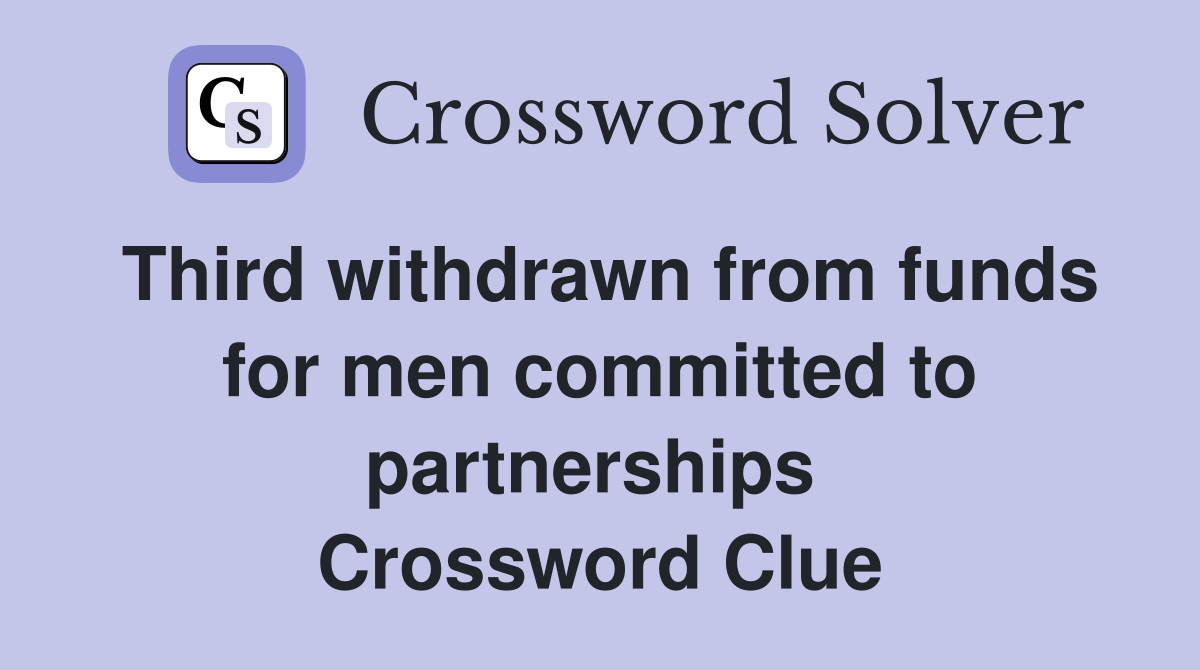 Third withdrawn from funds for men committed to partnerships  Crossword Clue