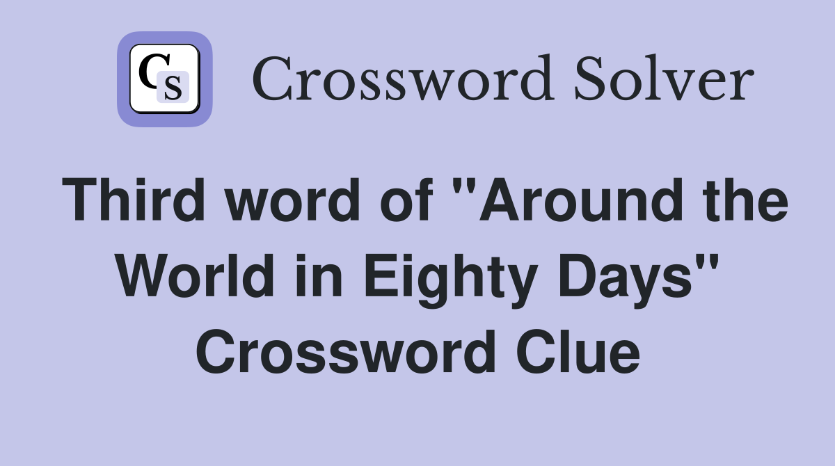 Third word of "Around the World in Eighty Days" Crossword Clue