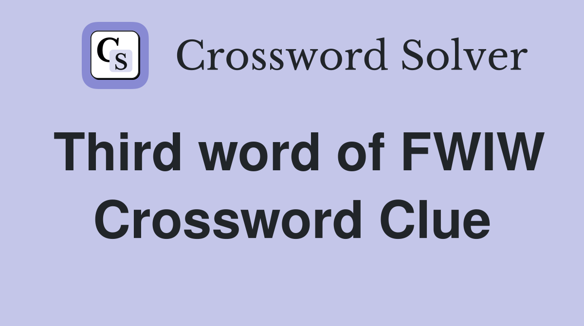 Third word of FWIW Crossword Clue