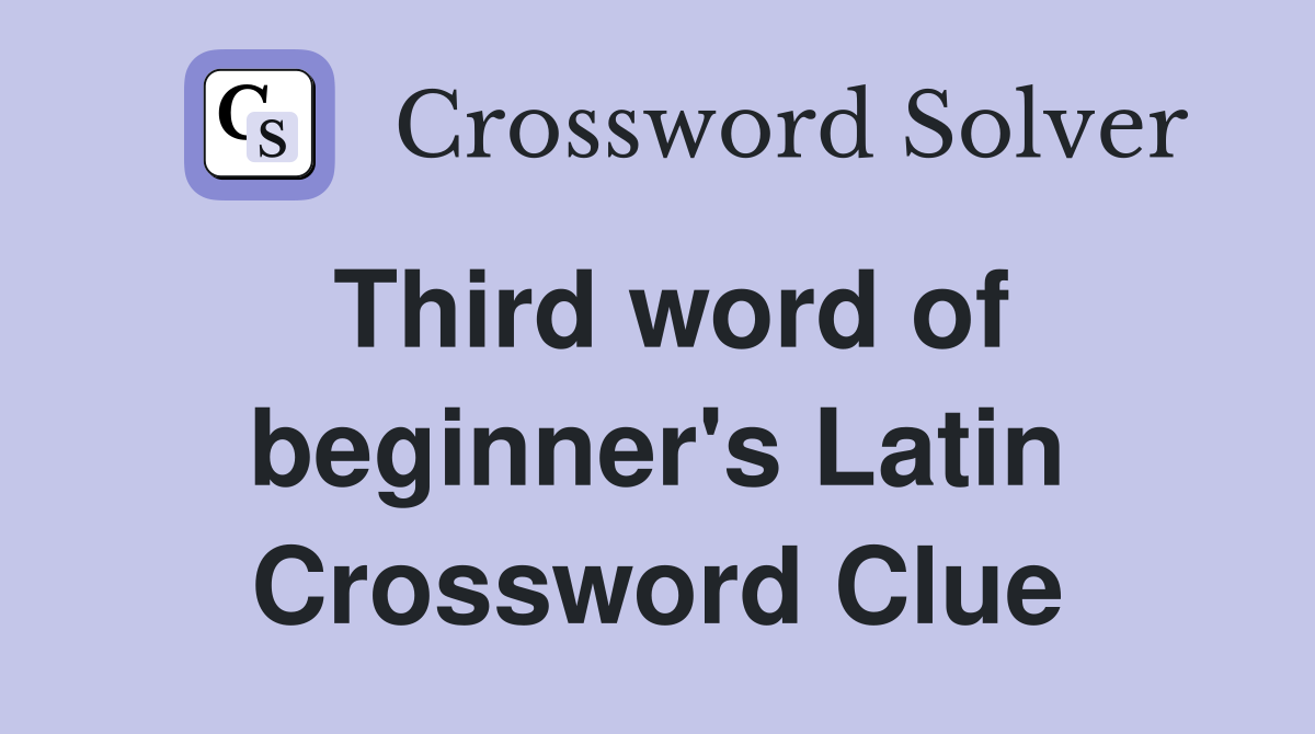 Third word of beginner's Latin Crossword Clue