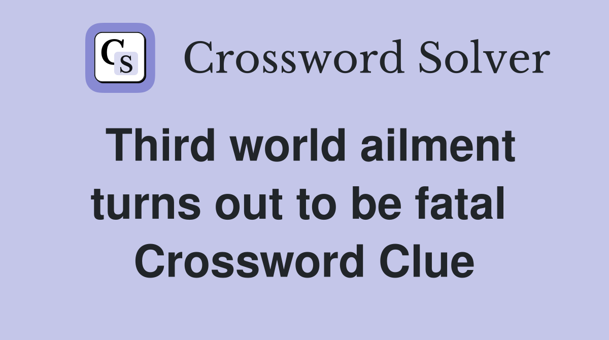 Third world ailment turns out to be fatal  Crossword Clue