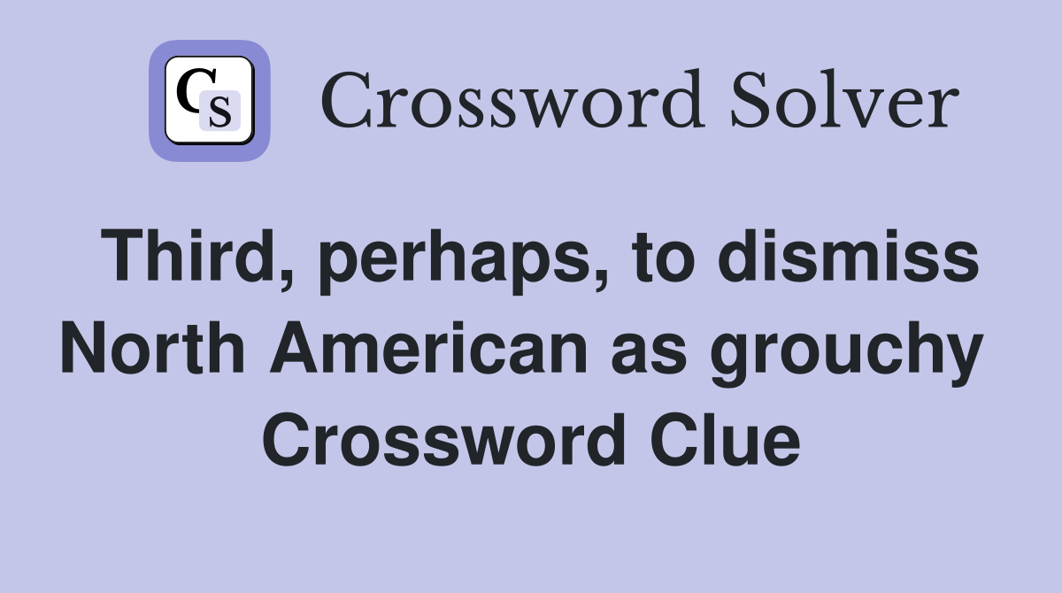 Third, perhaps, to dismiss North American as grouchy  Crossword Clue