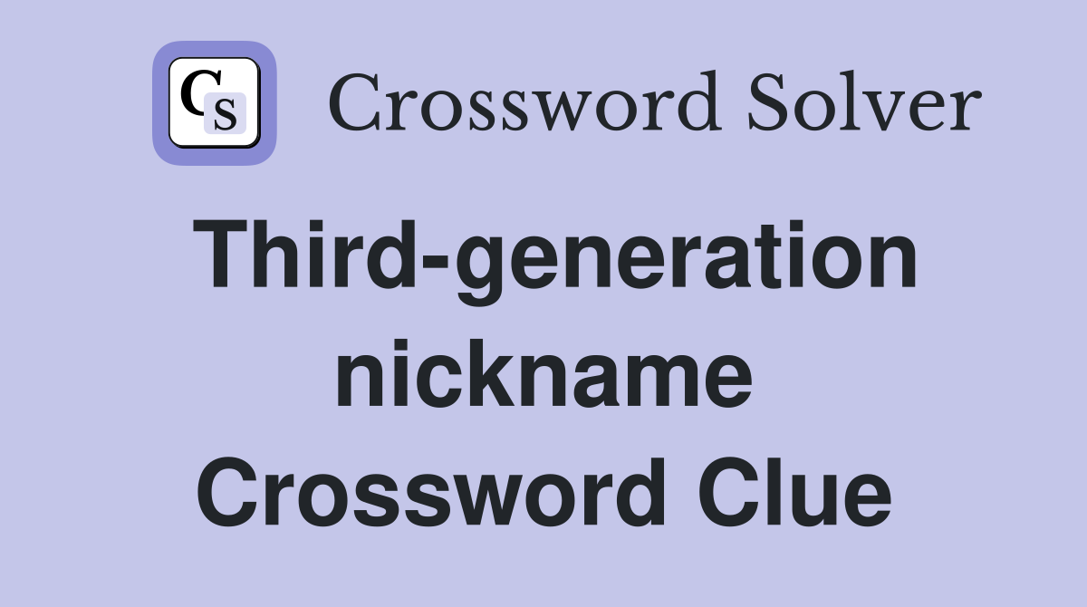 Third-generation nickname Crossword Clue