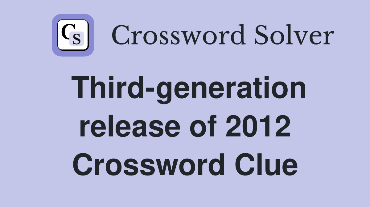 Third-generation release of 2012 Crossword Clue