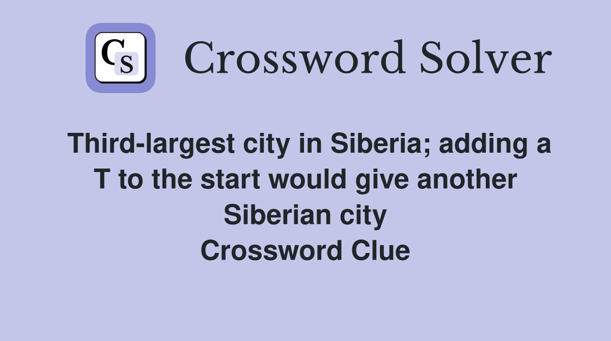 Third-largest city in Siberia; adding a T to the start would give another Siberian city Crossword Clue