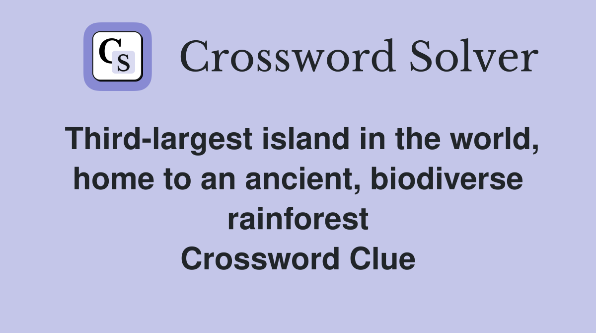 Third-largest island in the world, home to an ancient, biodiverse rainforest Crossword Clue
