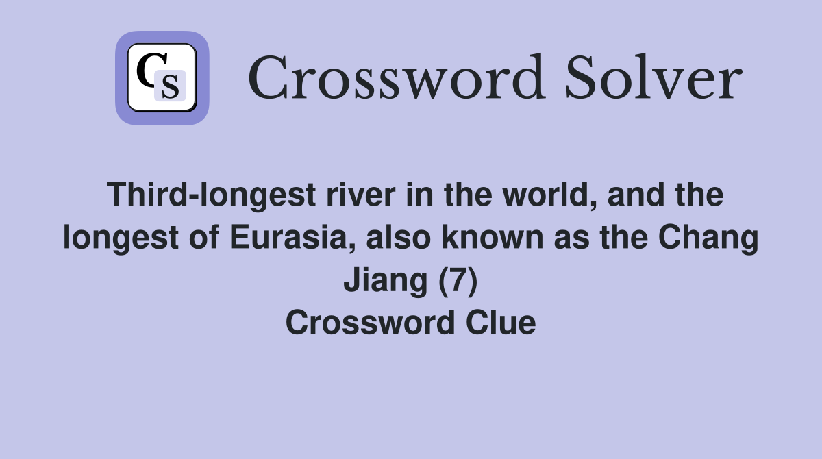 Third-longest river in the world, and the longest of Eurasia, also known as the Chang Jiang (7) Crossword Clue