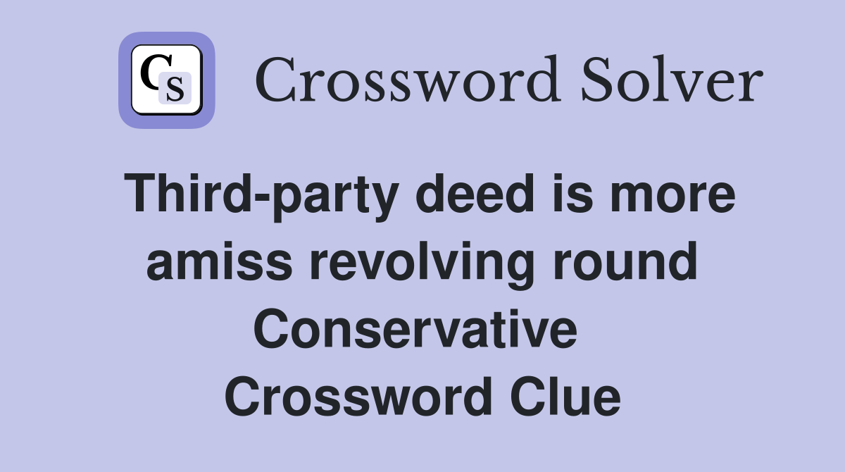 Third-party deed is more amiss revolving round Conservative  Crossword Clue