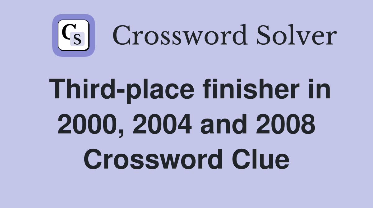 Third-place finisher in 2000, 2004 and 2008 Crossword Clue