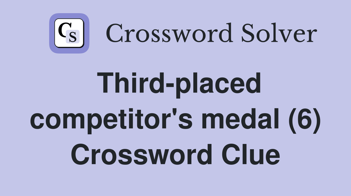 Third-placed competitor's medal (6) Crossword Clue