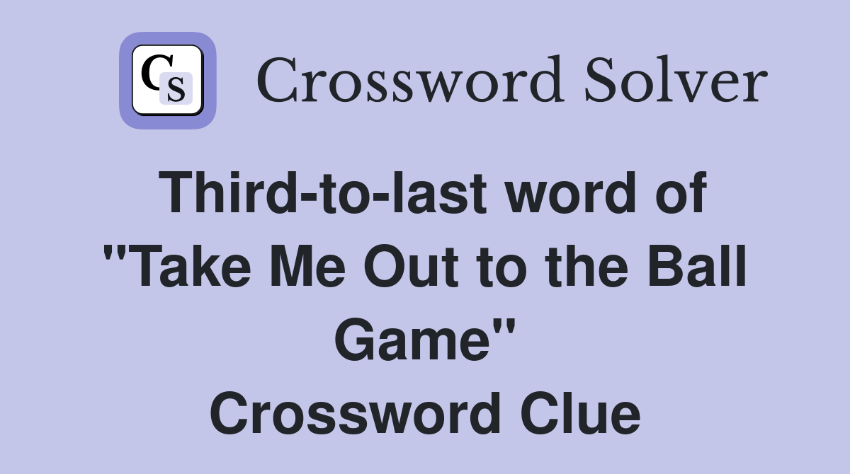 Third-to-last word of "Take Me Out to the Ball Game" Crossword Clue
