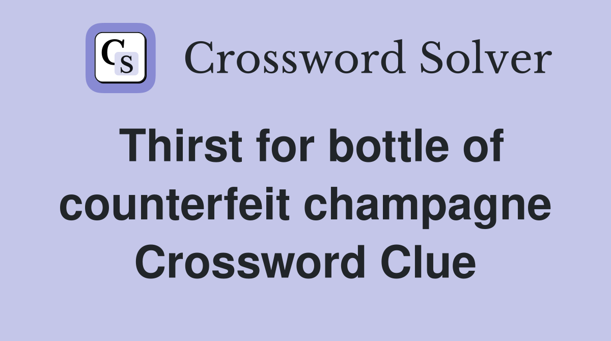 Thirst for bottle of counterfeit champagne Crossword Clue