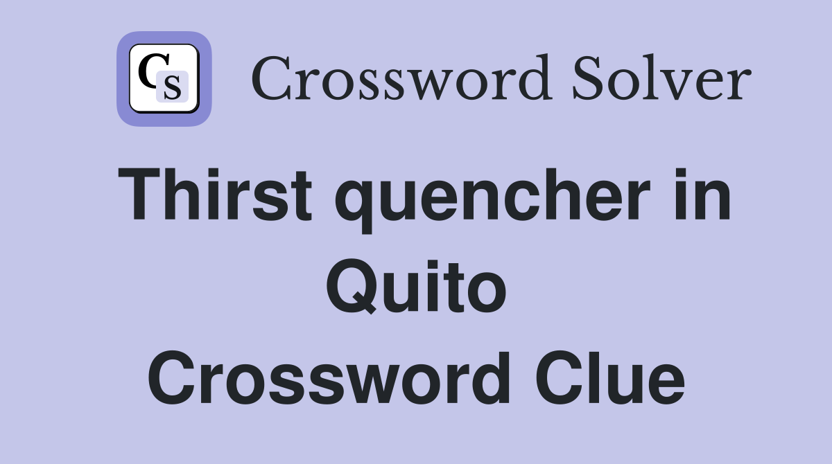Thirst quencher in Quito Crossword Clue