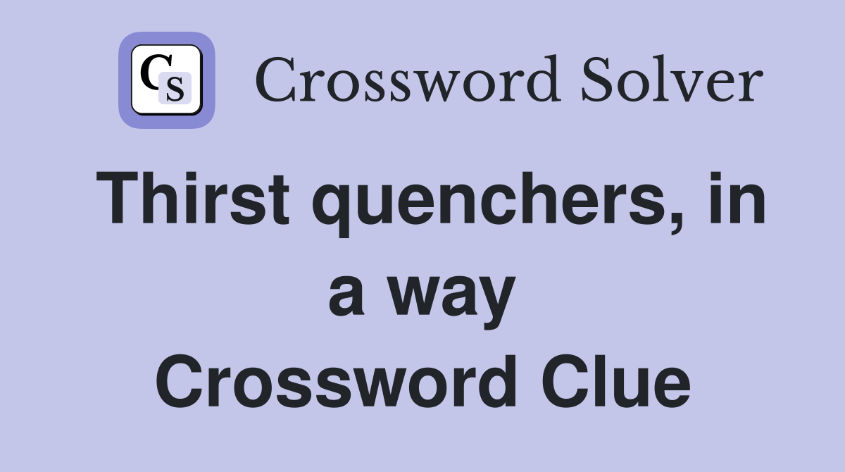 Thirst quenchers, in a way Crossword Clue