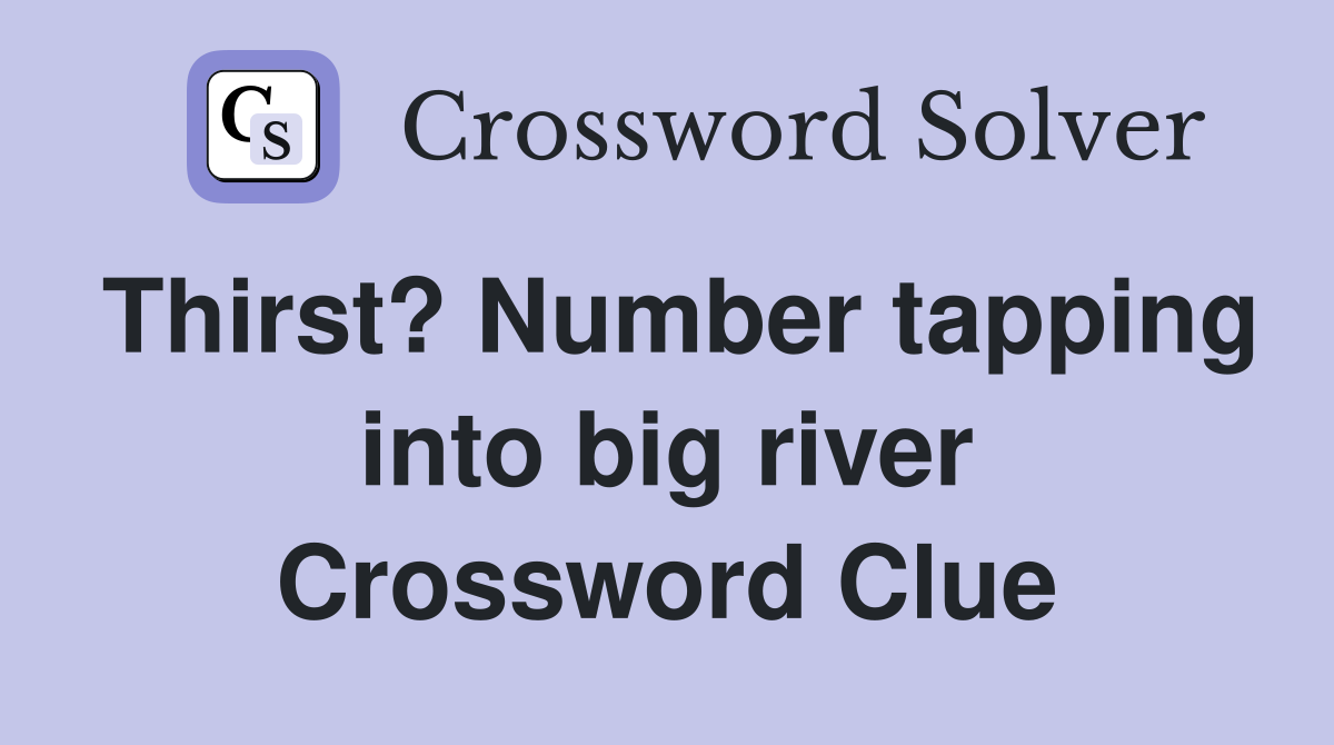 Thirst? Number tapping into big river Crossword Clue