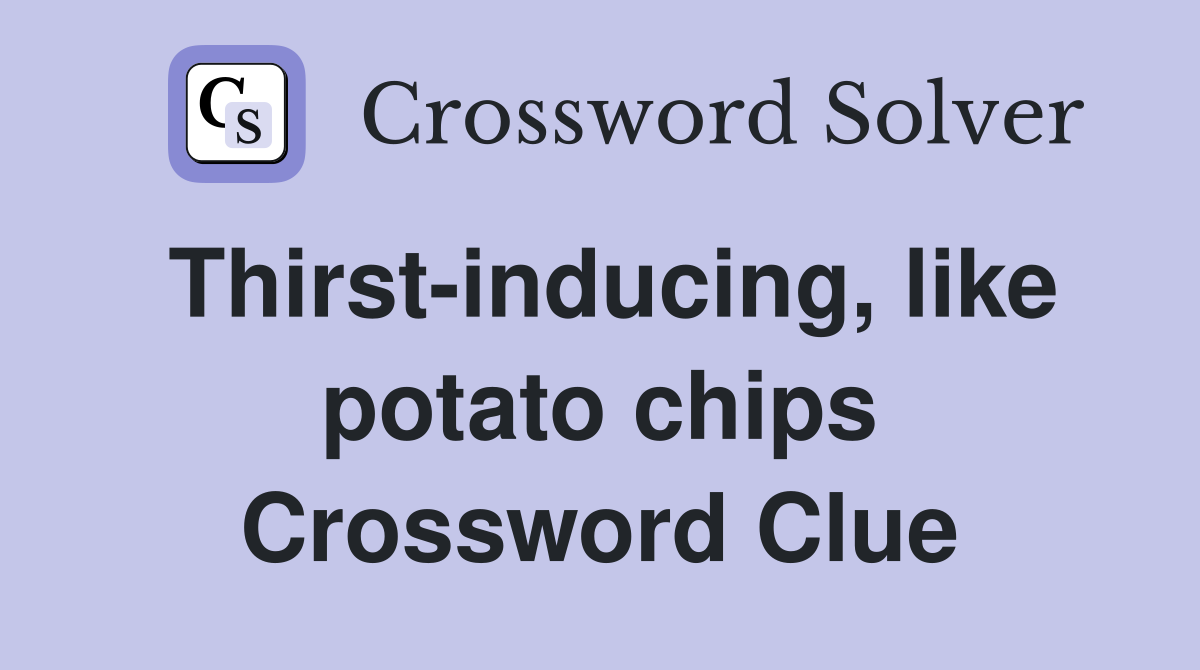 Thirst-inducing, like potato chips Crossword Clue