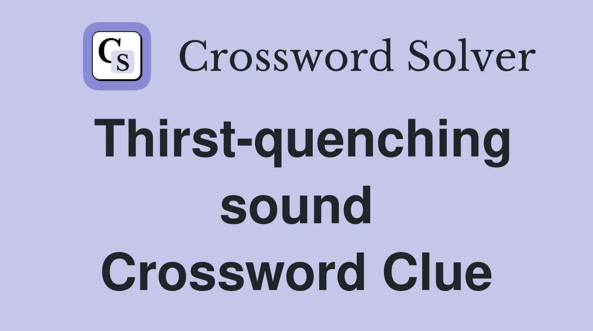 Thirst-quenching sound Crossword Clue