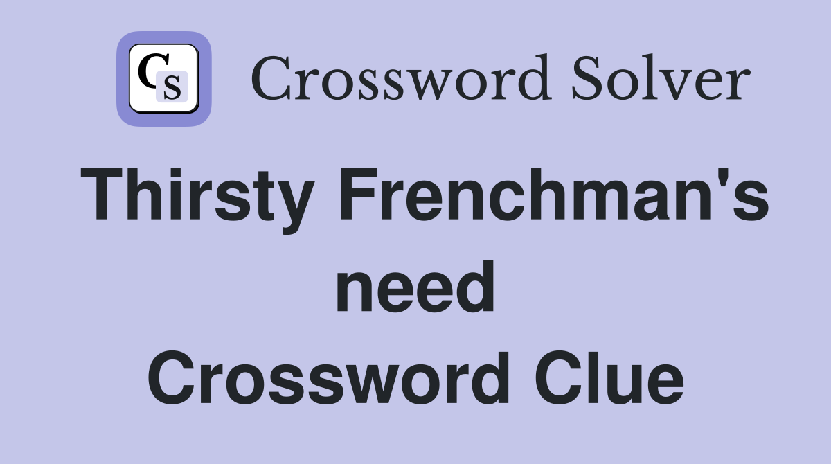 Thirsty Frenchman's need Crossword Clue