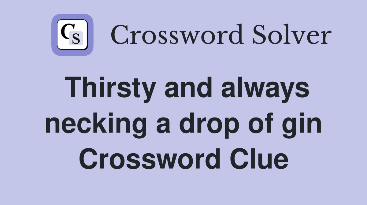 Thirsty and always necking a drop of gin Crossword Clue