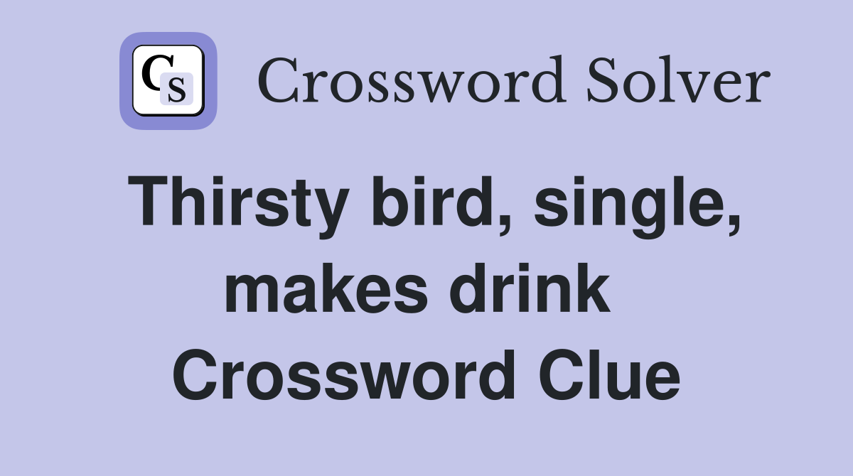 Thirsty bird, single, makes drink  Crossword Clue