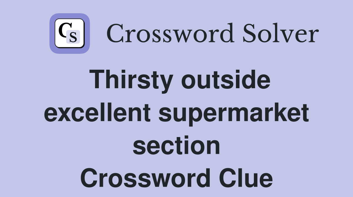 Thirsty outside excellent supermarket section Crossword Clue