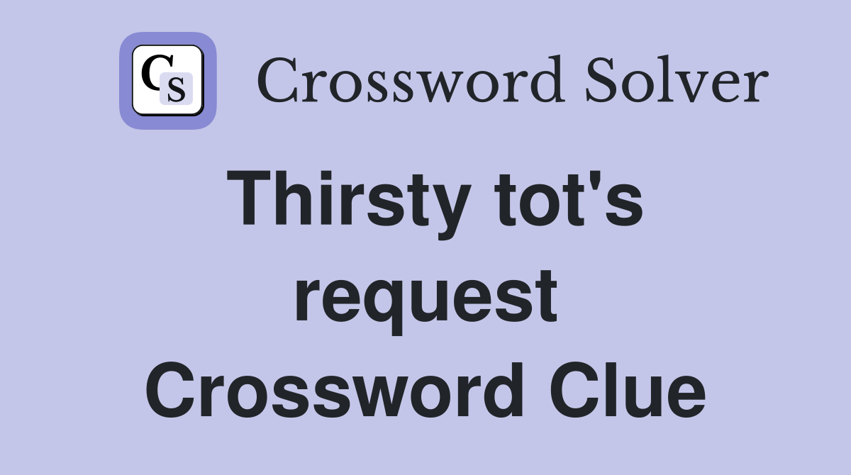 Thirsty tot's request Crossword Clue