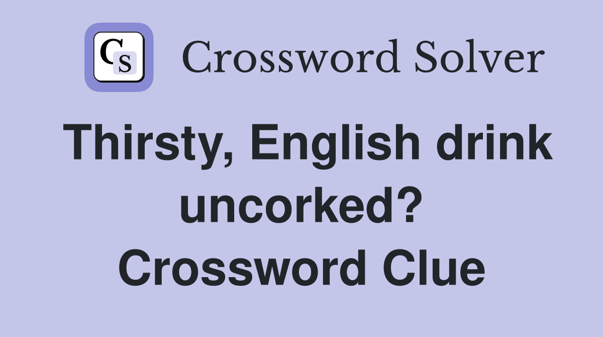 Thirsty, English drink uncorked? Crossword Clue