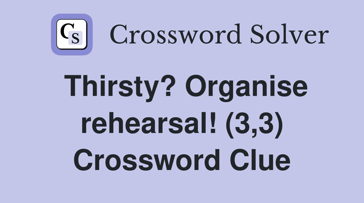 Thirsty? Organise rehearsal! (3,3) Crossword Clue