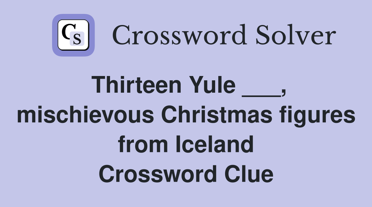 Thirteen Yule ___, mischievous Christmas figures from Iceland Crossword Clue
