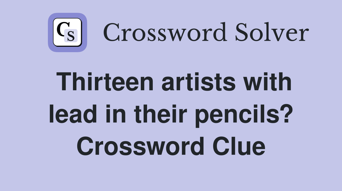 Thirteen artists with lead in their pencils? Crossword Clue
