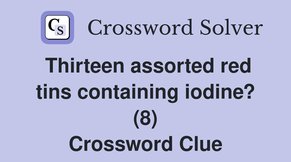 Thirteen assorted red tins containing iodine? (8) Crossword Clue