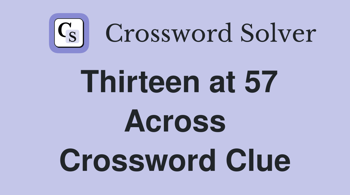 Thirteen at 57 Across Crossword Clue