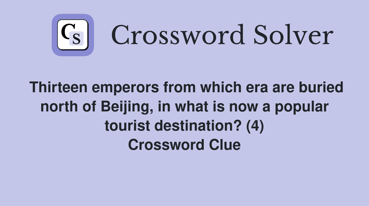 Thirteen emperors from which era are buried north of Beijing, in what is now a popular tourist destination? (4) Crossword Clue