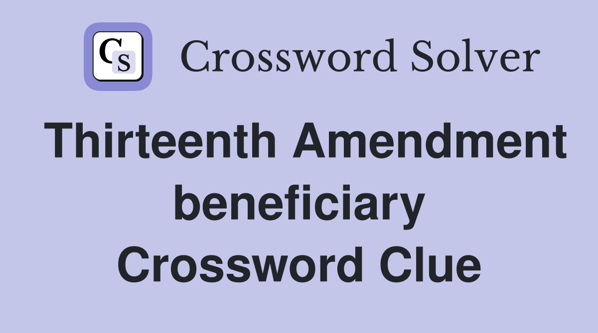 Thirteenth Amendment beneficiary Crossword Clue