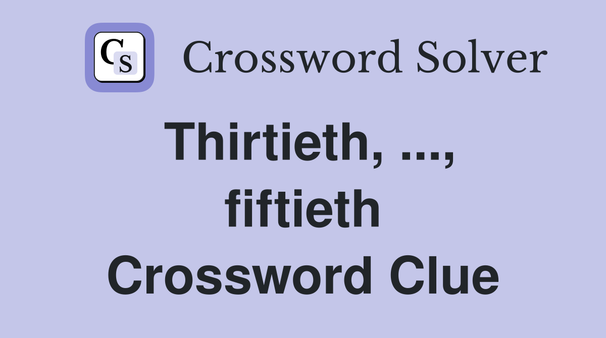 Thirtieth, ..., fiftieth Crossword Clue