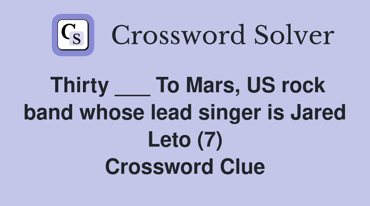 Thirty ___ To Mars, US rock band whose lead singer is Jared Leto (7) Crossword Clue
