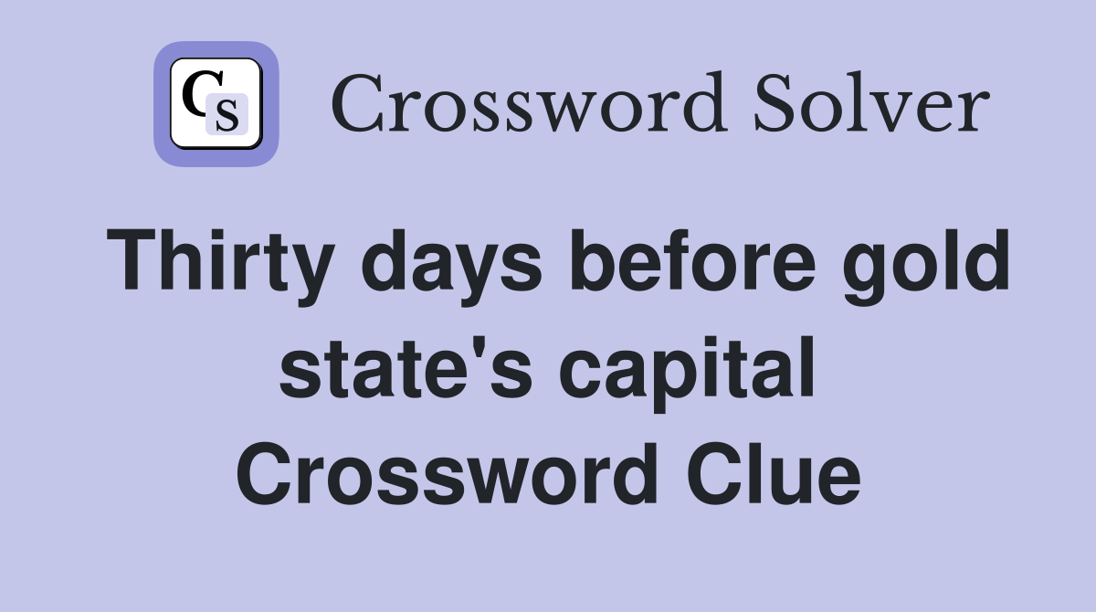 Thirty days before gold state's capital Crossword Clue