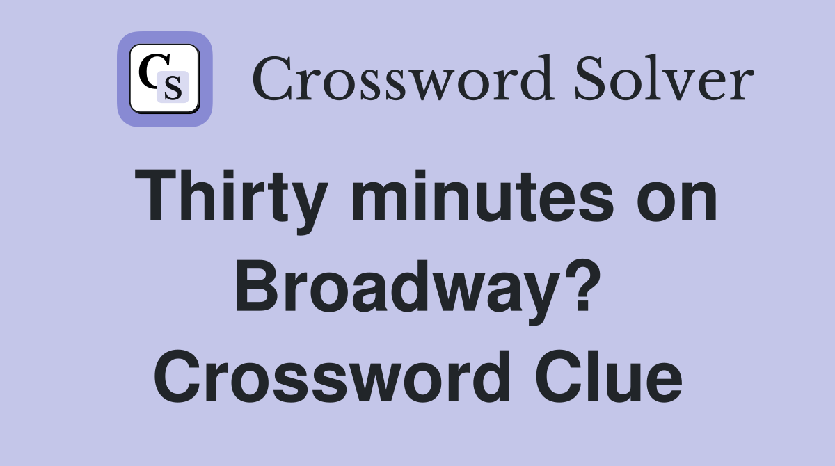 Thirty minutes on Broadway? Crossword Clue
