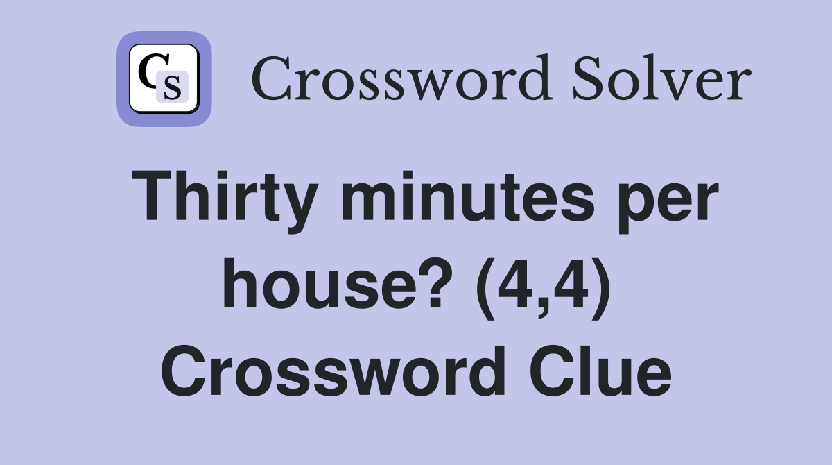 Thirty minutes per house? (4,4) Crossword Clue